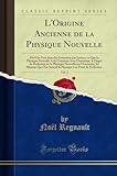  L\'Origine Ancienne de la Physique Nouvelle, Vol. 2: Où l\'On Voit Dans Des Entretiens Par Lettres, Ce Que La Physique Nouvelle a de Commun Avec ... Les Moyens Qui Ont Amené La Physiq