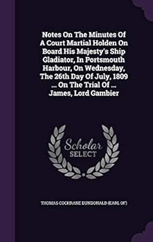 Notes on the minutes of a court martial holden on board His Majesty's ship Gladiator, in Portsmouth Harbour, on Wednesday, the 26th day of July, 1809 ... on the trial of ... James, Lord Gambier ..