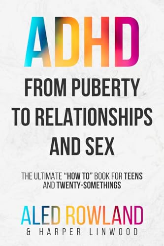From Puberty to Relationships and Sex—For ADHD Boys and Girls: The Ultimate “How To” Book for Adolescents, Teens, and Twenty-Somethings (Health, ... Advice for Neurodivergent Teens)