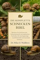 DIE KOMPLETTE SCHNECKENBIBEL: Meistern Sie die Kunst der Schneckenzucht mit praktischen Techniken für kostengünstige Landwirtschaft und maximale Gewinne. B0G1THC134 Book Cover