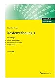 Kostenrechnung 1 - Grundlagen: Mit Fragen und Aufgaben, Antworten und Lösungen, Testklausuren. (NWB Studium Betriebswirtschaft)