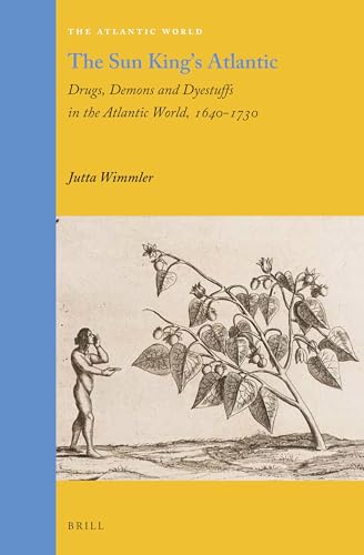 The Sun King's Atlantic: Drugs, Demons and Dyestuffs in the Atlantic World, 1640 - 1730
