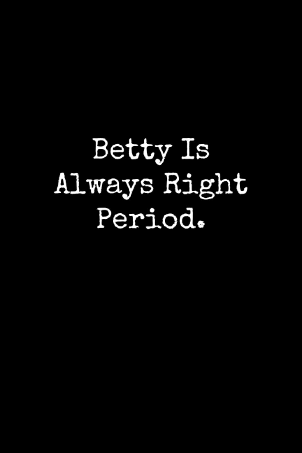 Betty Is Always Right Period: Betty Notebook, Funny Gift For Betty, Personal Betty Journal, Betty Notepad, Betty Gift Ideas