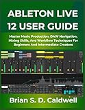ABLETON LIVE 12 USER GUIDE: Master Music Production, DAW Navigation, Mixing Skills,...