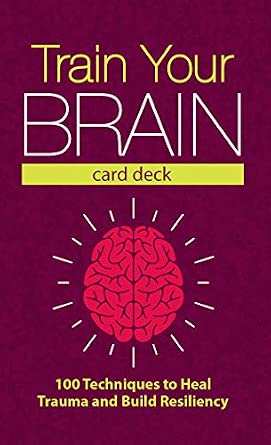Train Your Brain Card Deck: 100 Techniques to Heal Trauma and Build Resiliency