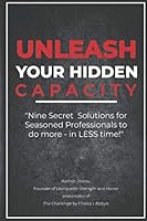 Unleash Your Hidden Capacity: Nine Secret Solutions for Seasoned Professionals to do more - in LESS time! 1735548324 Book Cover