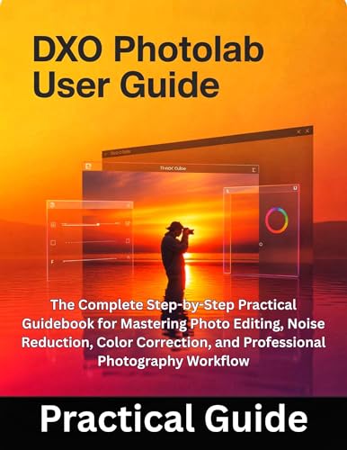 DxO PhotoLab User Guide: The Complete Step-by-Step Practical Guidebook for Mastering Photo Editing, Noise Reduction, Color Correction, and Professional Photography Workflow