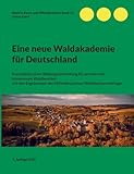 Eine neue Waldakademie für Deutschland: Konzeption einer Bildungseinrichtung für private und kommunale Waldbesitzer mit den Ergebnissen der ... (Wald in Raum und Öffentlichkeit)