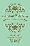 Spiritual Mothering: The Titus 2 Model for Women Mentoring Women