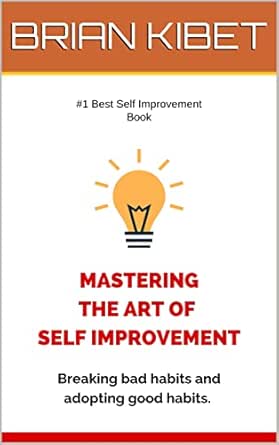 MASTERING THE ART OF SELF IMPROVEMENT: Breaking bad habits and adopting