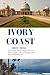 IVORY COAST TRAVEL GUIDE 2025-2026: Explore West Africa’s Hidden Gem with Expert Insights, Cultural Treasures, and Practical Planning Tips