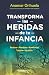 Transforma las heridas de tu infancia:Rechazo - Abandono - Humillación - Traición - Injusticia / Heal the Wounds of Your Youth (Spanish Edition)