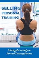 Selling Personal Training: How To Make the Most Out Of Your Personal Training Business 1419696904 Book Cover