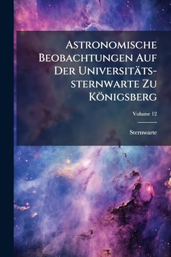 Astronomische Beobachtungen Auf Der Universitäts-sternwarte Zu Königsberg; Volume 12
