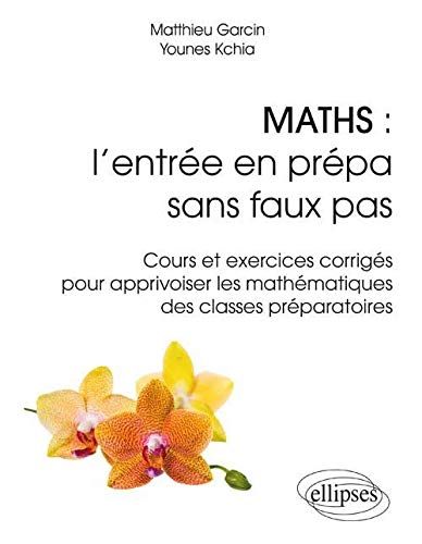Maths : l'Entrée en Prépa Sans Faux Pas Cours et Exercices Corrigés pour Apprivoiser les Mathematiques des Classes Préparatoires