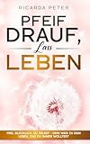  Pfeif Drauf, Lass Leben: Dein Weg zu dem Leben, das du immer wolltest