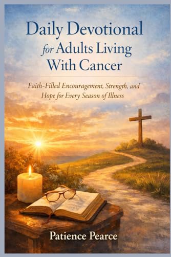 Daily Devotional for Adults Living With Cancer: Faith-Filled Encouragement, Strength, and Hope for Every Season of Illness