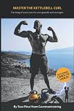  Master The Kettlebell Curl: The king of exercises for arm growth and strength (Master Kettlebell Training)