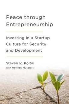 Peace Through Entrepreneurship: Investing in a Startup Culture for Security and Development by [Steven  R. Koltai, Matthew Muspratt]