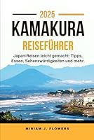 KAMAKURA REISEFÜHRER 2025.: Japan-Reisen leicht gemacht: Tipps, Essen, Sehenswürdigkeiten und mehr. (German Edition) B0F5MK3PQ2 Book Cover