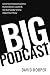 Big Podcast - Grow Your Podcast Audience, Build Listener Loyalty, and Get Everybody Talking About Your Show