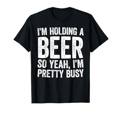I'm Holding A Beer So Yeah I'm Pretty Busy Shirt Men Women T-Shirt
