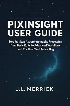 PixInsight User Guide: Step-by-Step Astrophotography Processing from Basic Edits to Advanced Workflows and Practical Troubleshooting