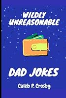 Wildly Unreasonable Dad Jokes: 100 plus Dad Jokes for silly dads (Books to read with your grandma) B0F63R9K62 Book Cover