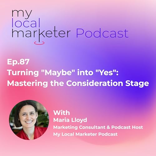 Ep.87 Maria Lloyd | Turning "Maybe" into "Yes": Mastering the Consideration Stage