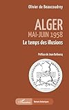 Alger: Mai-Juin 1958 Le temps des illusions