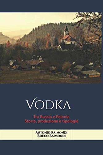 Vodka. Tra Russia e Polonia: Storia, produzione e tipologie