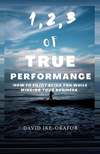 1,2,3 OF TRUE PERFORMANCE: How to Enjoy Being You While Minding Your Business