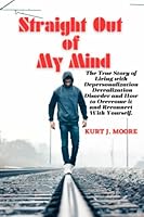 Straight Out of My Mind: The True Story of Living With Depersonalization/Derealization Disorder and How to Overcome It and Reconnect with Yourself. B0BXNPGFPM Book Cover