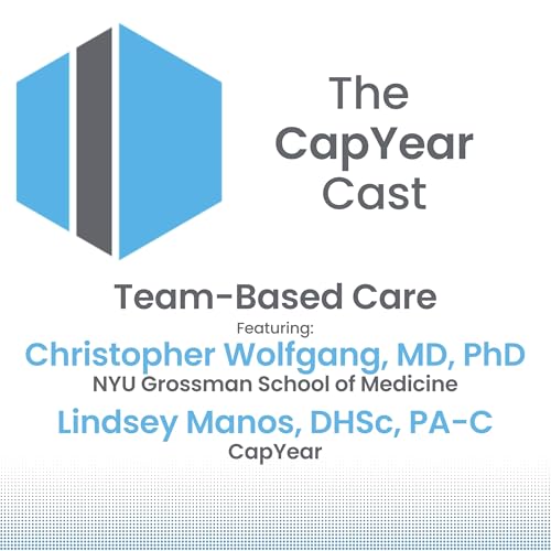 CapYear Cast - Team-Based Care with Christopher Wolfgang, MD, PhD & Lindsey Manos, DHSc, PA-C