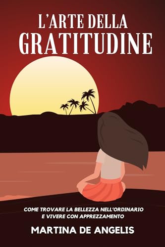 L'Arte della Gratitudine: Come Trovare la Bellezza nell'Ordinario e Vivere con Apprezzamento