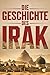 Die Geschichte des Irak: Von den alten Hochkulturen Mesopotamiens bis zur modernen Nation