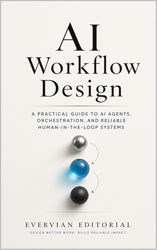 AI Workflow Design: A Practical Guide to Mapping Work, Orchestrating Models, and Building Reliable Human-in-the-Loop Systems (Evervian Outliers Professional Skills Series Book 10)