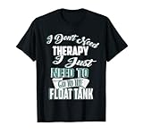 Sensory Deprivation I Don't Need Therapy Float Tank T-Shirt