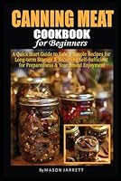 Canning Meat Cookbook for Beginners: A Quick-Start Guide to Safe and Simple Recipes for Long-Term Storage & Becoming Self-Sufficient for Emergency Preparedness and Year-Round Enjoyment B0D5C1DXN5 Book Cover
