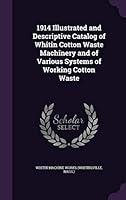 1914 Illustrated and Descriptive Catalog of Whitin Cotton Waste Machinery and of Various Systems of Working Cotton Waste 1342156587 Book Cover