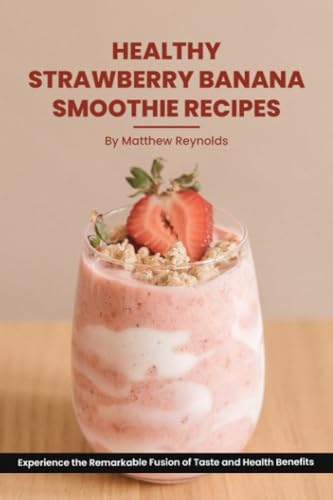 Healthy Strawberry Banana Smoothie Recipes Cookbook: Experience the Remarkable Fusion