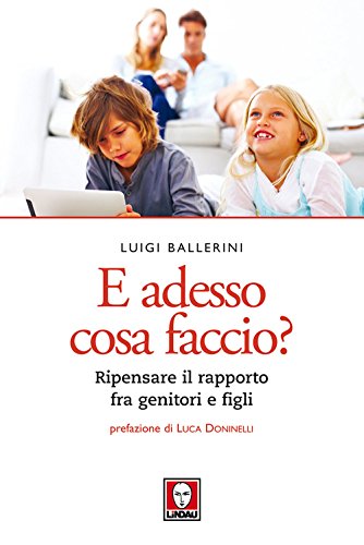 E Adesso Cosa Faccio? Ripensare Il Rapporto Fra Genitori E Figli. Nuova Ediz. E Adesso Cosa Faccio? Ripensare Il Rapporto Fra Genitori E Figli. Nuova Ediz.