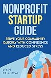 Nonprofit Startup Guide: Serve Your Community Quickly With Confidence and Reduced Stress