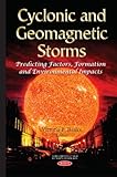 Cyclonic and Geomagnetic Storms: Predicting Factors, Formation and Environmental Impacts (Natural Disaster Research, Prediction and Mitigation)