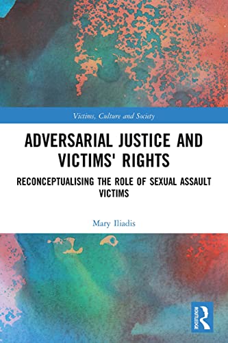 Adversarial Justice and Victims' Rights: Reconceptualising the Role of Sexual Assault Victims (Victims, Culture and Society)