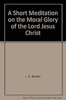 A Short Meditation on the Moral Glory of the Lord Jesus Christ B001O0TNZ8 Book Cover