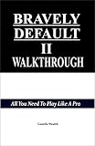  BRAVELY DEFAULT II WALKTHROUGH: All You Need To Play Like A Pro (English Edition)