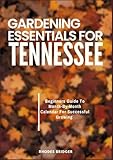 GARDENING ESSENTIALS FOR TENNESSEE: Beginners Guide To Month-By-Month Calendar For Successful Growing