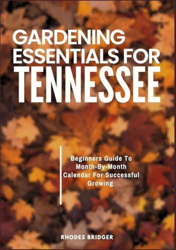 GARDENING ESSENTIALS FOR TENNESSEE: Beginners Guide To Month-By-Month Calendar For Successful Growing