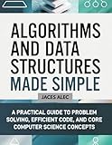 Algorithms and Data Structures Made Simple: A Practical Guide to Problem Solving, Efficient Code, and Core Computer Science Concepts